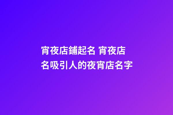 宵夜店鋪起名 宵夜店名吸引人的夜宵店名字-第1張-店鋪起名-玄機派